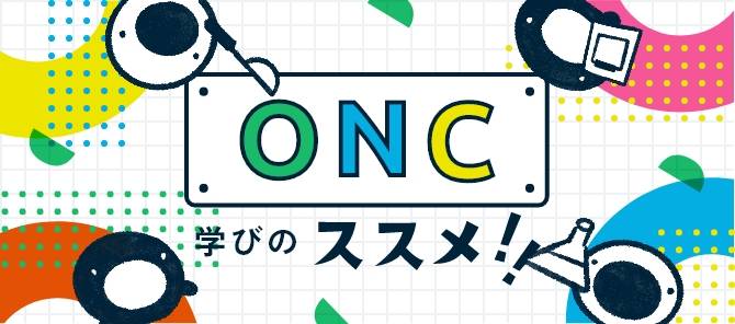 ONC 学びのススメ！